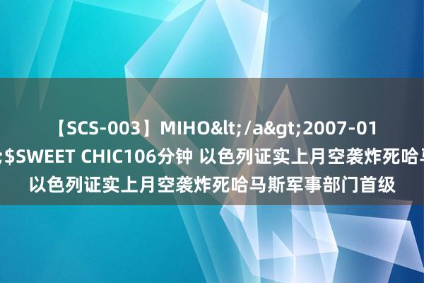 【SCS-003】MIHO</a>2007-01-10h.m.p&$SWEET CHIC106分钟 以色列证实上月空袭炸死哈马斯军事部门首级