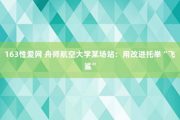 163性爱网 舟师航空大学某场站：用改进托举“飞鲨”