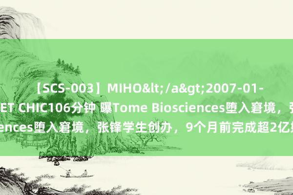 【SCS-003】MIHO</a>2007-01-10h.m.p&$SWEET CHIC106分钟 曝Tome Biosciences堕入窘境，张锋学生创办，9个月前完成超2亿好意思元融资