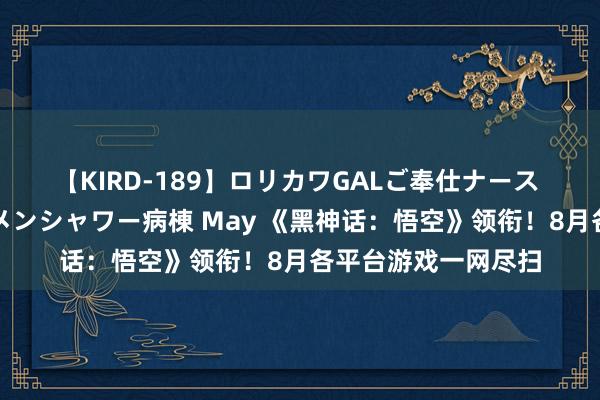 【KIRD-189】ロリカワGALご奉仕ナース 大量ぶっかけザーメンシャワー病棟 May 《黑神话：悟空》领衔！8月各平台游戏一网尽扫