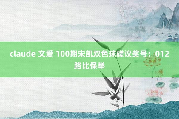 claude 文爱 100期宋凯双色球磋议奖号：012路比保举
