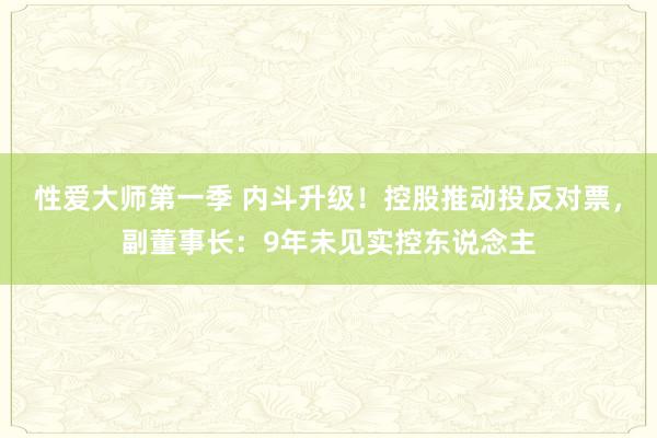 性爱大师第一季 内斗升级！控股推动投反对票，副董事长：9年未见实控东说念主