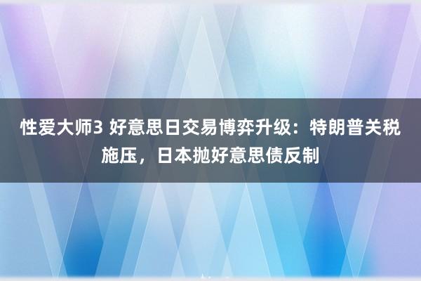 性爱大师3 好意思日交易博弈升级：特朗普关税施压，日本抛好意思债反制