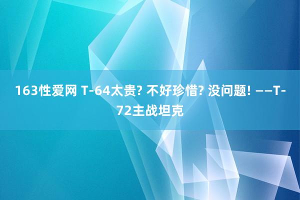 163性爱网 T-64太贵? 不好珍惜? 没问题! ——T-72主战坦克