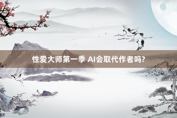 性爱大师第一季 AI会取代作者吗?