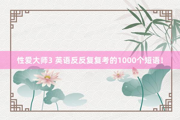 性爱大师3 英语反反复复考的1000个短语！