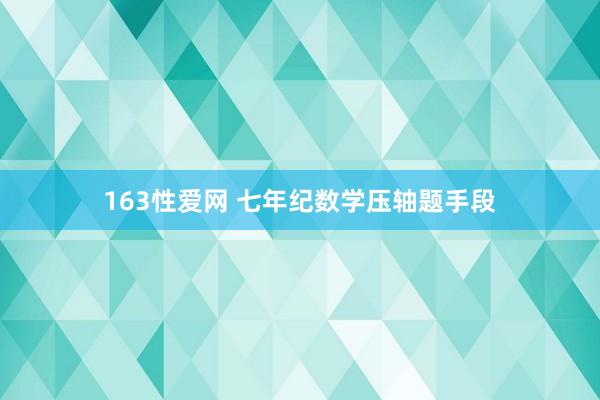 163性爱网 七年纪数学压轴题手段