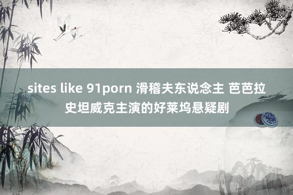 sites like 91porn 滑稽夫东说念主 芭芭拉史坦威克主演的好莱坞悬疑剧