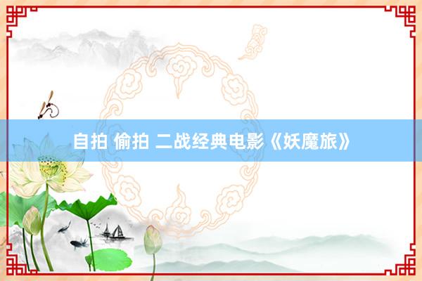 自拍 偷拍 二战经典电影《妖魔旅》